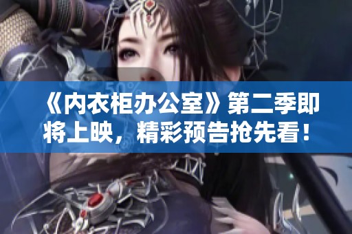 《内衣柜办公室》第二季即将上映，精彩预告抢先看！