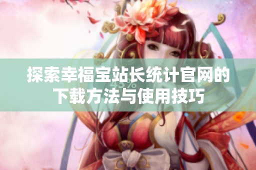 探索幸福宝站长统计官网的下载方法与使用技巧