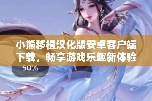 小熊移植汉化版安卓客户端下载，畅享游戏乐趣新体验