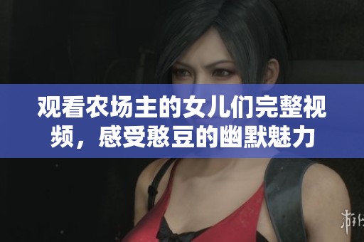 观看农场主的女儿们完整视频，感受憨豆的幽默魅力