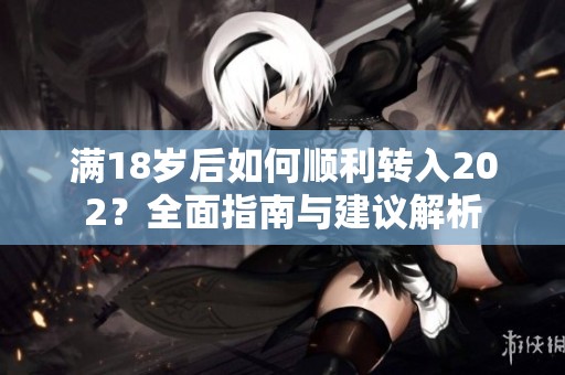 满18岁后如何顺利转入202？全面指南与建议解析