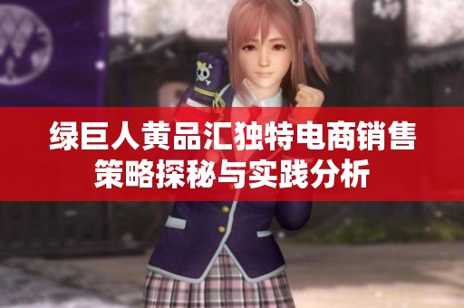 绿巨人黄品汇独特电商销售策略探秘与实践分析