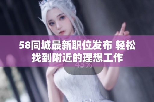 58同城最新职位发布 轻松找到附近的理想工作
