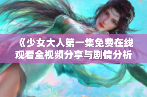 《少女大人第一集免费在线观看全视频分享与剧情分析》