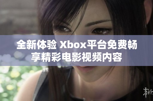 全新体验 Xbox平台免费畅享精彩电影视频内容