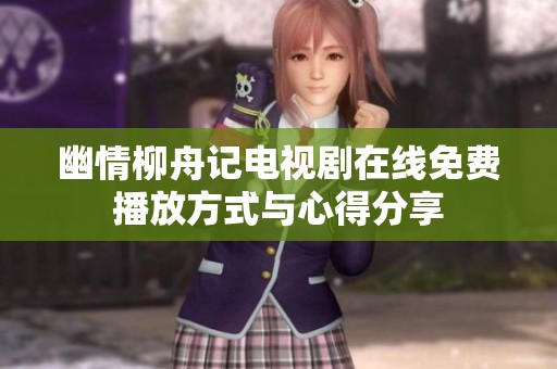 幽情柳舟记电视剧在线免费播放方式与心得分享