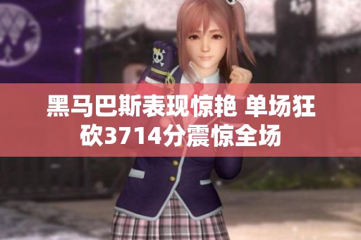 黑马巴斯表现惊艳 单场狂砍3714分震惊全场