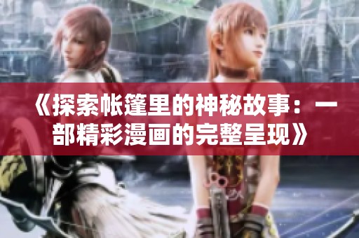 《探索帐篷里的神秘故事：一部精彩漫画的完整呈现》