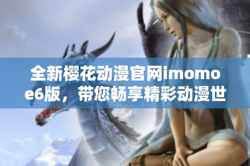 全新樱花动漫官网imomoe6版，带您畅享精彩动漫世界