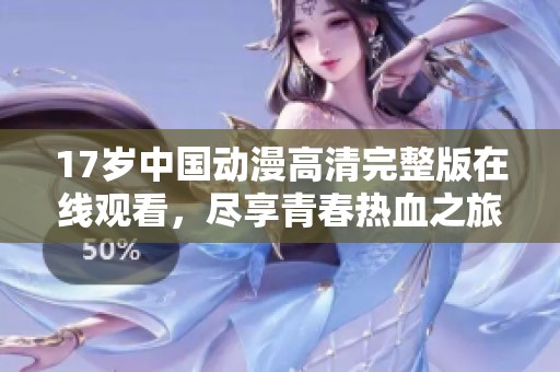 17岁中国动漫高清完整版在线观看，尽享青春热血之旅