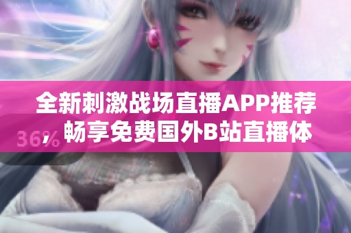 全新刺激战场直播APP推荐，畅享免费国外B站直播体验