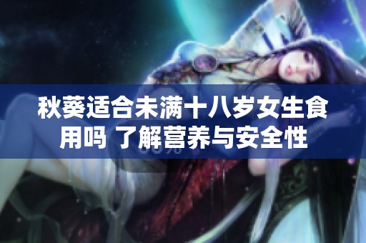 秋葵适合未满十八岁女生食用吗 了解营养与安全性