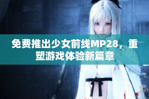 免费推出少女前线MP28，重塑游戏体验新篇章