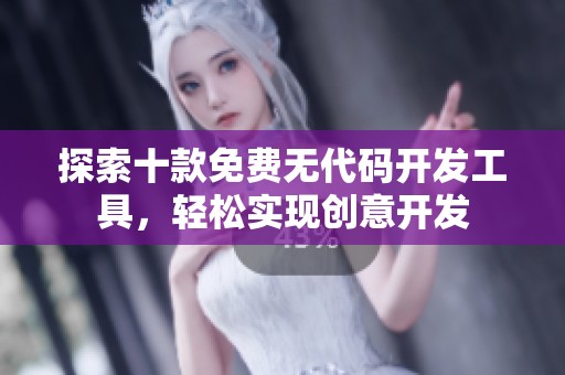 探索十款免费无代码开发工具，轻松实现创意开发