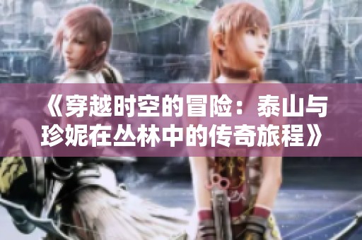 《穿越时空的冒险：泰山与珍妮在丛林中的传奇旅程》