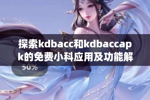 探索kdbacc和kdbaccapk的免费小科应用及功能解析