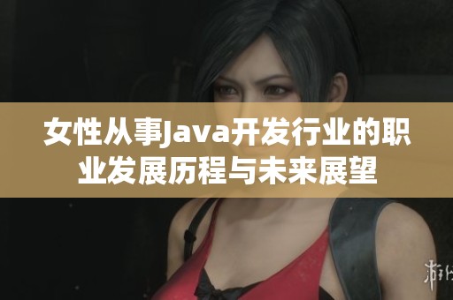 女性从事Java开发行业的职业发展历程与未来展望