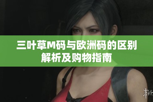 三叶草M码与欧洲码的区别解析及购物指南