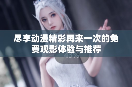 尽享动漫精彩再来一次的免费观影体验与推荐