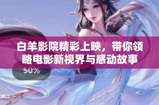 白羊影院精彩上映，带你领略电影新视界与感动故事