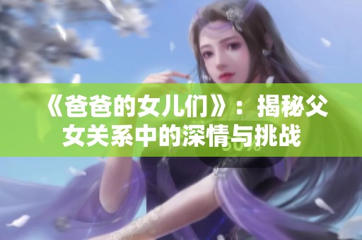 《爸爸的女儿们》：揭秘父女关系中的深情与挑战