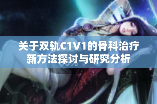 关于双轨C1V1的骨科治疗新方法探讨与研究分析