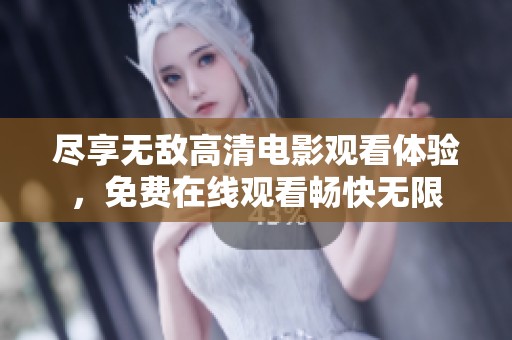 尽享无敌高清电影观看体验，免费在线观看畅快无限