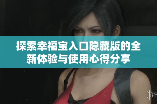 探索幸福宝入口隐藏版的全新体验与使用心得分享