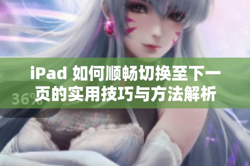 iPad 如何顺畅切换至下一页的实用技巧与方法解析