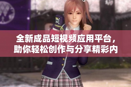 全新成品短视频应用平台，助你轻松创作与分享精彩内容
