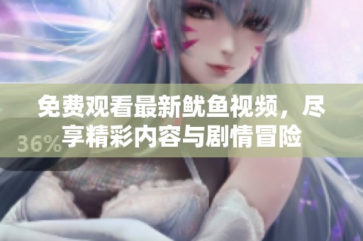免费观看最新鱿鱼视频，尽享精彩内容与剧情冒险