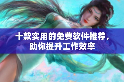 十款实用的免费软件推荐，助你提升工作效率