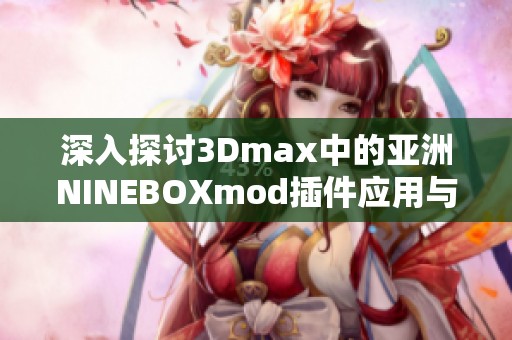 深入探讨3Dmax中的亚洲NINEBOXmod插件应用与技巧分析
