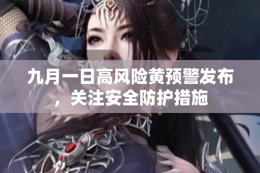 九月一日高风险黄预警发布，关注安全防护措施