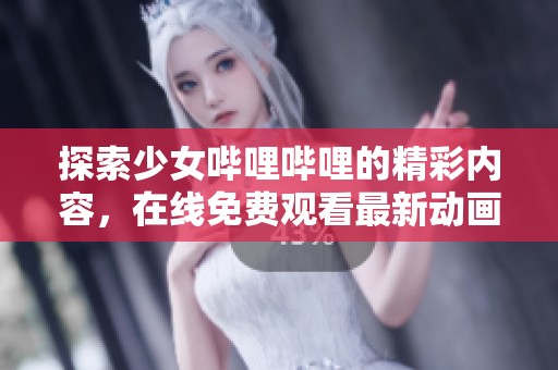探索少女哔哩哔哩的精彩内容，在线免费观看最新动画