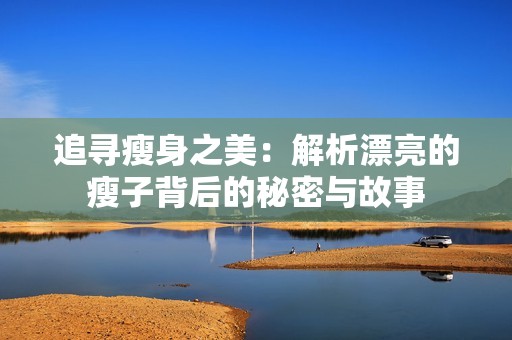 追寻瘦身之美：解析漂亮的瘦子背后的秘密与故事