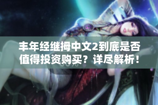 丰年经继拇中文2到底是否值得投资购买？详尽解析！