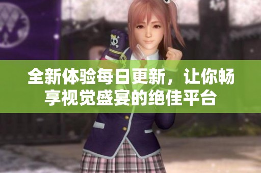 全新体验每日更新，让你畅享视觉盛宴的绝佳平台