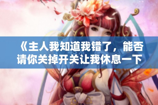 《主人我知道我错了，能否请你关掉开关让我休息一下》