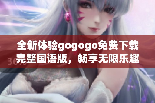 全新体验gogogo免费下载完整国语版，畅享无限乐趣
