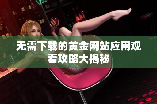 无需下载的黄金网站应用观看攻略大揭秘
