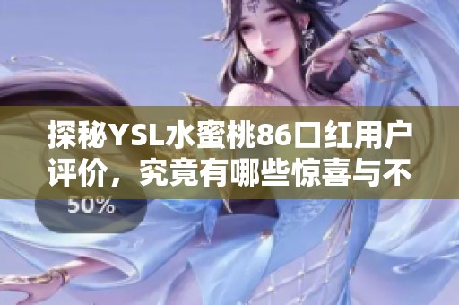 探秘YSL水蜜桃86口红用户评价，究竟有哪些惊喜与不足