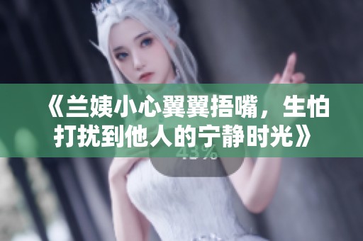 《兰姨小心翼翼捂嘴，生怕打扰到他人的宁静时光》