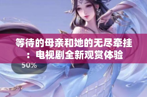等待的母亲和她的无尽牵挂：电视剧全新观赏体验