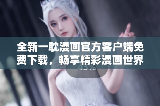 全新一耽漫画官方客户端免费下载，畅享精彩漫画世界