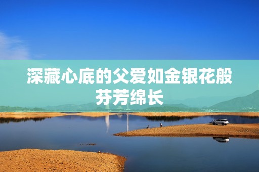 深藏心底的父爱如金银花般芬芳绵长