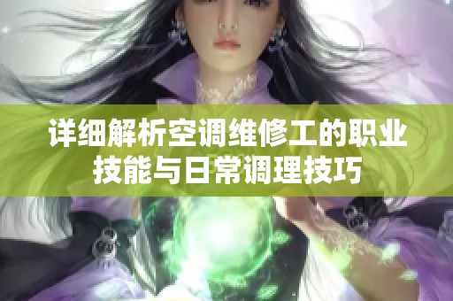 详细解析空调维修工的职业技能与日常调理技巧