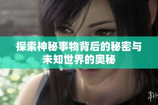 探索神秘事物背后的秘密与未知世界的奥秘