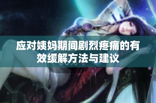 应对姨妈期间剧烈疼痛的有效缓解方法与建议
