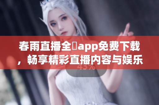 春雨直播全婐app免费下载，畅享精彩直播内容与娱乐体验